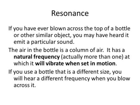 Resonance If you have ever blown across the top of a bottle or other similar object, you may have heard it emit a particular sound. The air in the bottle.
