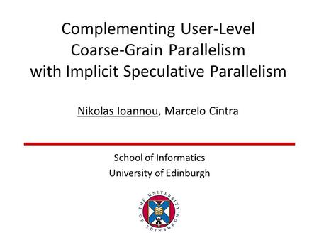 Complementing User-Level Coarse-Grain Parallelism with Implicit Speculative Parallelism Nikolas Ioannou, Marcelo Cintra School of Informatics University.