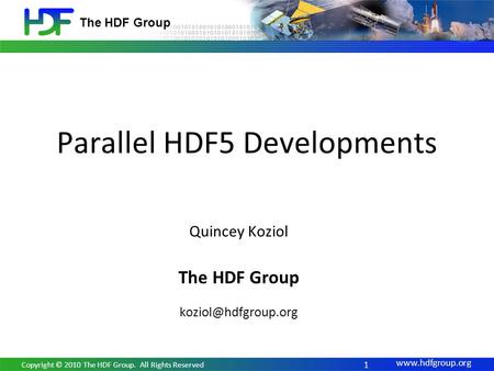 The HDF Group Parallel HDF5 Developments 1 Copyright © 2010 The HDF Group. All Rights Reserved Quincey Koziol The HDF Group
