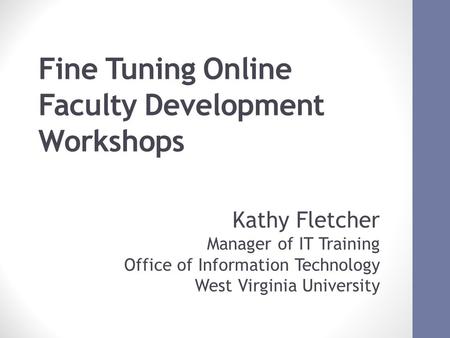 Fine Tuning Online Faculty Development Workshops October 17, 2012 ACM SIGUCCS FALL CONFERNCE 2012 1 Kathy Fletcher Manager of IT Training Office of Information.