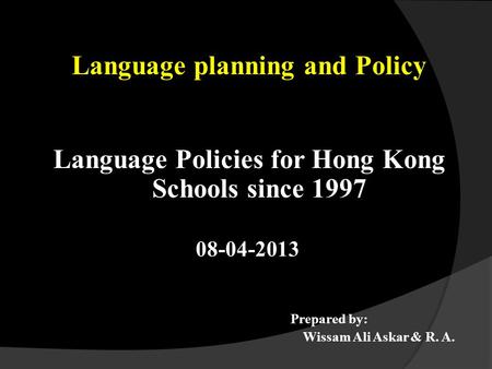 Language planning and Policy Language Policies for Hong Kong Schools since 1997 08-04-2013 Prepared by: Wissam Ali Askar & R. A.