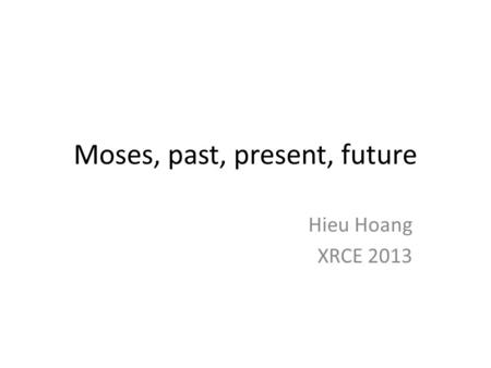 Moses, past, present, future Hieu Hoang XRCE 2013.