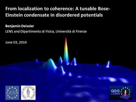 From localization to coherence: A tunable Bose-Einstein condensate in disordered potentials Benjamin Deissler LENS and Dipartimento di Fisica, Università.