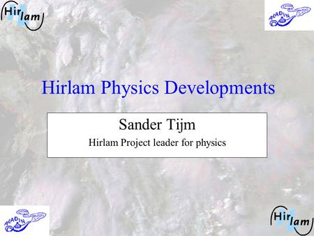 Hirlam Physics Developments Sander Tijm Hirlam Project leader for physics.