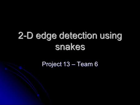 2-D edge detection using snakes Project 13 – Team 6.