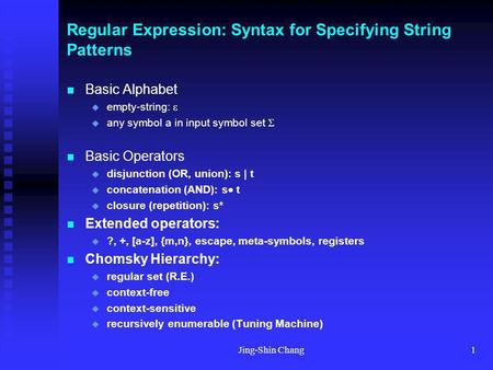 Jing-Shin Chang1 Regular Expression: Syntax for Specifying String Patterns Basic Alphabet empty-string: any symbol a in input symbol set Basic Operators.