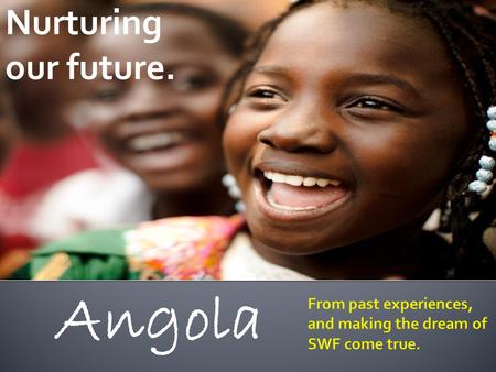 Angola Nurturing our future.. Armando Manuel, MSc Economic Affairs Advisor to the President of Angola; Chairman of Angola Sovereign Wealth Fund - FSDEA.