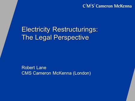 Electricity Restructurings: The Legal Perspective Robert Lane CMS Cameron McKenna (London)