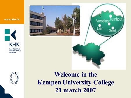 Www.khk.be Welcome in the Kempen University College 21 march 2007.
