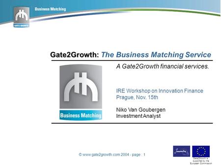 © www.gate2growth.com 2004 - page : 1 Gate2Growth is supported by the European Commission Gate2Growth: Gate2Growth: The Business Matching Service A Gate2Growth.