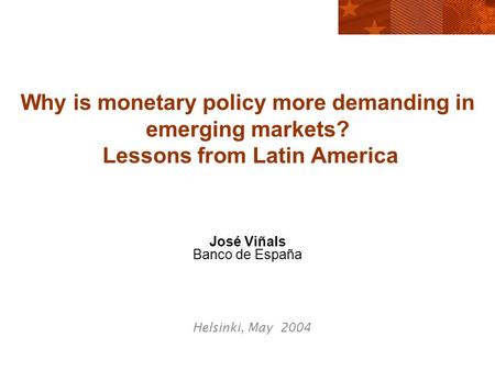 Why is monetary policy more demanding in emerging markets? Lessons from Latin America José Viñals Banco de España Helsinki, May 2004.