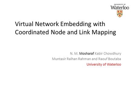 Virtual Network Embedding with Coordinated Node and Link Mapping N. M. Mosharaf Kabir Chowdhury Muntasir Raihan Rahman and Raouf Boutaba University of.
