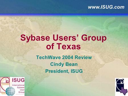 Www.ISUG.com Sybase Users Group of Texas TechWave 2004 Review Cindy Bean President, ISUG.
