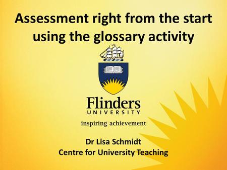 Assessment right from the start using the glossary activity Dr Lisa Schmidt Centre for University Teaching.