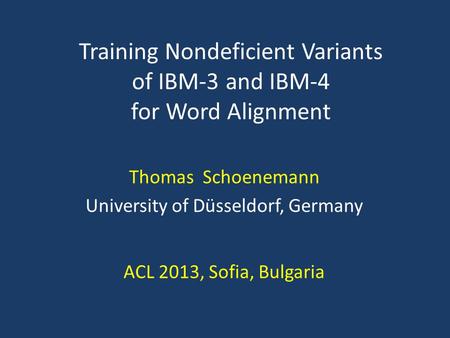 Thomas Schoenemann University of Düsseldorf, Germany ACL 2013, Sofia, Bulgaria Training Nondeficient Variants of IBM-3 and IBM-4 for Word Alignment TexPoint.