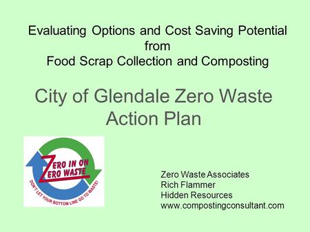 Evaluating Options and Cost Saving Potential from Food Scrap Collection and Composting City of Glendale Zero Waste Action Plan Zero Waste Associates Rich.