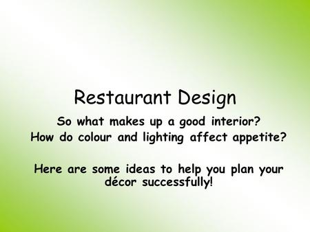Restaurant Design So what makes up a good interior? How do colour and lighting affect appetite? Here are some ideas to help you plan your décor successfully!