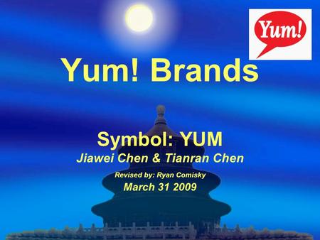 Yum! Brands Symbol: YUM Jiawei Chen & Tianran Chen Revised by: Ryan Comisky March 31 2009.