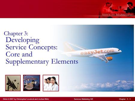 Slide © 2007 by Christopher Lovelock and Jochen Wirtz Services Marketing 6/E Chapter 3 - 1 Chapter 3: Developing Service Concepts: Core and Supplementary.