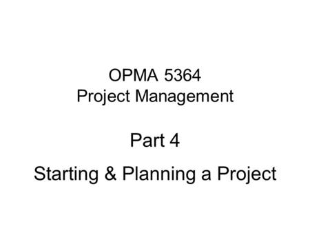 OPMA 5364 Project Management Part 4 Starting & Planning a Project
