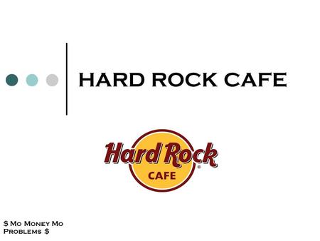 HARD ROCK CAFE $ Mo Money Mo Problems $. ORIGIN The HARD ROCK CAFE started with only 1 cafe in London in 1971. Today they have 110 locations in 41 countries.
