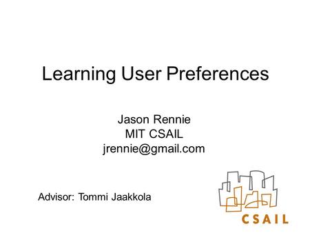 Learning User Preferences Jason Rennie MIT CSAIL Advisor: Tommi Jaakkola.