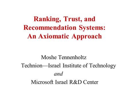 Ranking, Trust, and Recommendation Systems: An Axiomatic Approach Moshe Tennenholtz TechnionIsrael Institute of Technology and Microsoft Israel R&D Center.