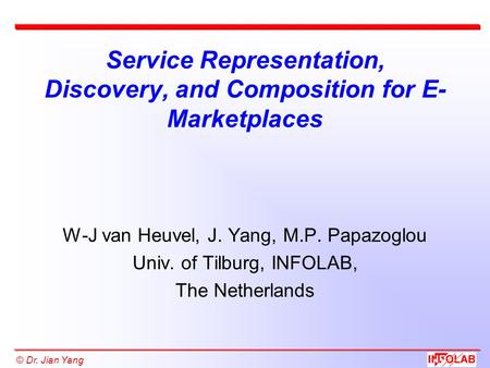 © Dr. Jian Yang Service Representation, Discovery, and Composition for E- Marketplaces W-J van Heuvel, J. Yang, M.P. Papazoglou Univ. of Tilburg, INFOLAB,