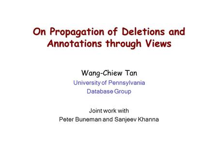 On Propagation of Deletions and Annotations through Views Wang-Chiew Tan University of Pennsylvania Database Group Joint work with Peter Buneman and Sanjeev.