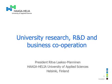 University research, R&D and business co-operation 4.6.2014 0 President Ritva Laakso-Manninen HAAGA-HELIA University of Applied Sciences Helsinki, Finland.