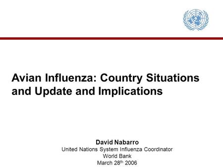 Avian Influenza: Country Situations and Update and Implications David Nabarro United Nations System Influenza Coordinator World Bank March 28 th 2006.
