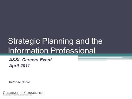Strategic Planning and the Information Professional A&SL Careers Event April 2011 Cathrine Burke.
