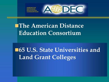 The American Distance Education Consortium 65 U.S. State Universities and Land Grant Colleges.