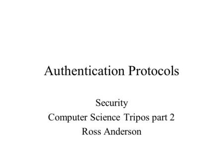 Authentication Protocols Security Computer Science Tripos part 2 Ross Anderson.