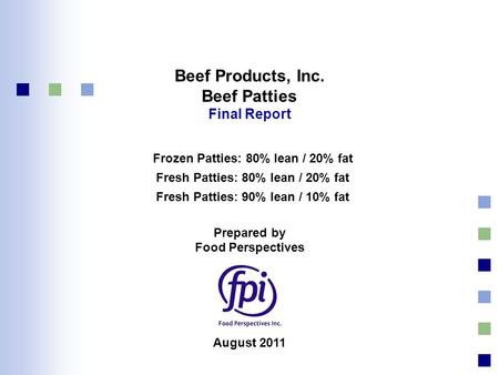 Beef Products, Inc. Beef Patties Final Report Prepared by Food Perspectives August 2011 Frozen Patties: 80% lean / 20% fat Fresh Patties: 80% lean / 20%