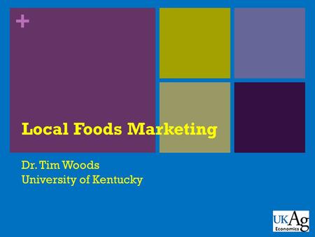 + Local Foods Marketing Dr. Tim Woods University of Kentucky Economics.