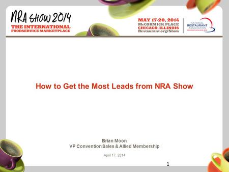 Restaurant.org/Show #NRAShow How to Get the Most Leads from NRA Show Brian Moon VP Convention Sales & Allied Membership April 17, 2014 1.