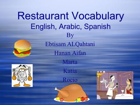 Restaurant Vocabulary English, Arabic, Spanish By Ebtisam ALQahtani Hanan Aifan Marta Katia Rocio By Ebtisam ALQahtani Hanan Aifan Marta Katia Rocio.