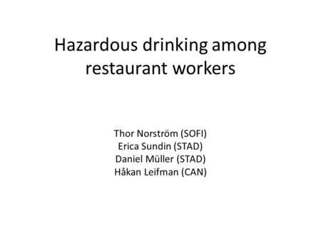 Hazardous drinking among restaurant workers Thor Norström (SOFI) Erica Sundin (STAD) Daniel Müller (STAD) Håkan Leifman (CAN)