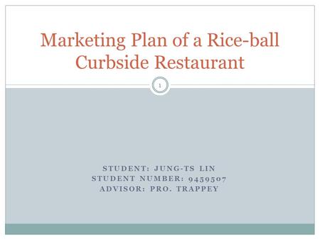 STUDENT: JUNG-TS LIN STUDENT NUMBER: 9459507 ADVISOR: PRO. TRAPPEY Marketing Plan of a Rice-ball Curbside Restaurant 1.