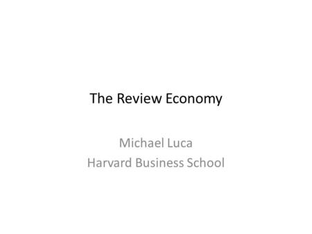 The Review Economy Michael Luca Harvard Business School.