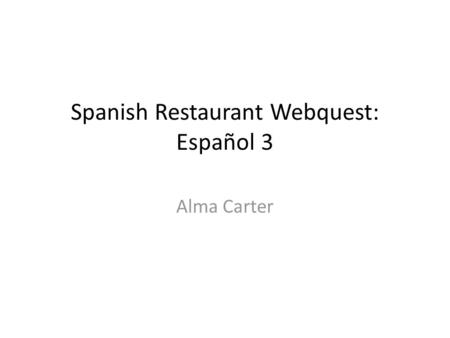 Spanish Restaurant Webquest: Español 3 Alma Carter.
