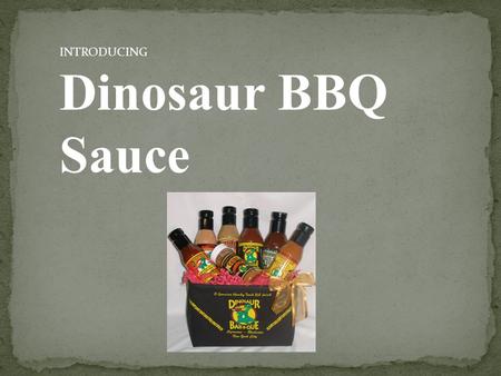 INTRODUCING Dinosaur BBQ Sauce. Dinosaur BBQ was recently named #1 BBQ in the nation.  They are very successful.