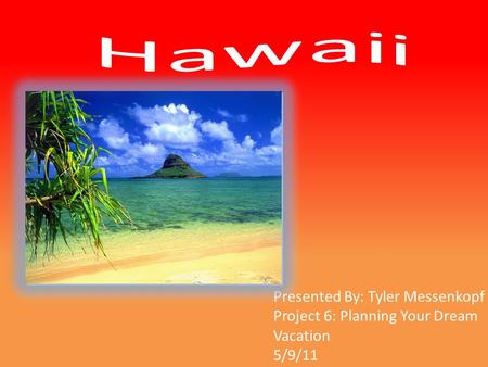 Presented By: Tyler Messenkopf Project 6: Planning Your Dream Vacation 5/9/11.