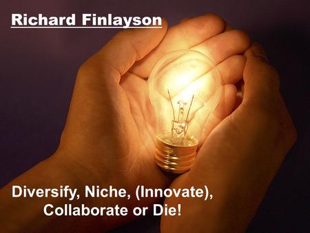 Diversify, Niche, (Innovate), Collaborate or Die!