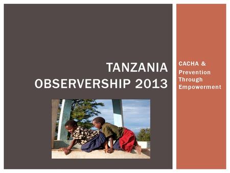 CACHA & Prevention Through Empowerment TANZANIA OBSERVERSHIP 2013.