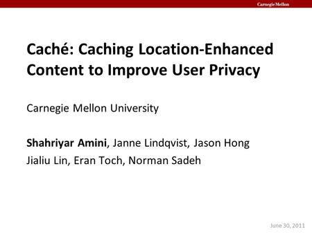 Caché: Caching Location-Enhanced Content to Improve User Privacy Carnegie Mellon University Shahriyar Amini, Janne Lindqvist, Jason Hong Jialiu Lin, Eran.