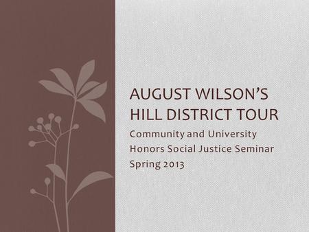 Community and University Honors Social Justice Seminar Spring 2013 AUGUST WILSONS HILL DISTRICT TOUR.