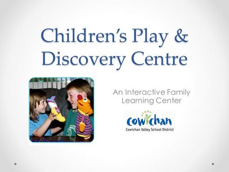 Childrens Play & Discovery Centre An Interactive Family Learning Center.