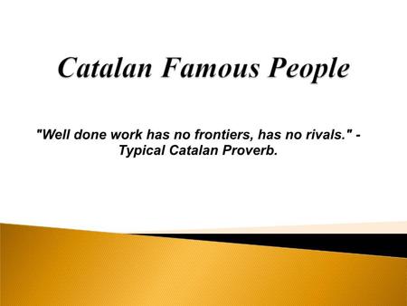 Well done work has no frontiers, has no rivals. - Typical Catalan Proverb.